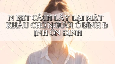 n bet cách lấy lại mật khẩu cho người ở Bình Định ổn định