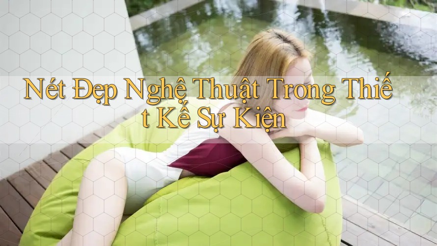 Nét Đẹp Nghệ Thuật Trong Thiết Kế Sự Kiện Nét Đẹp Nghệ Thuật Trong Thiết Kế Sự Kiện