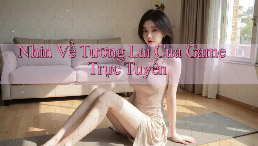 Nhìn Về Tương Lai Của Game Trực Tuyến Nhìn Về Tương Lai Của Game Trực Tuyến