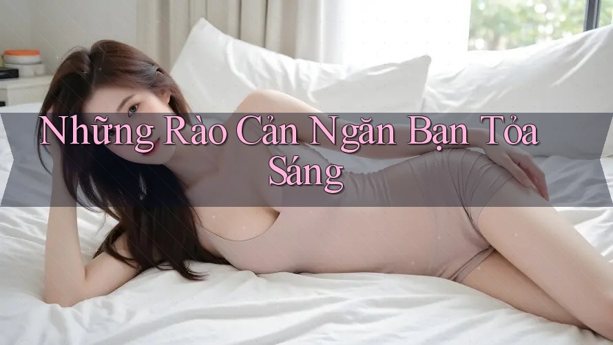 Những Rào Cản Ngăn Bạn Tỏa Sáng Những Rào Cản Ngăn Bạn Tỏa Sáng