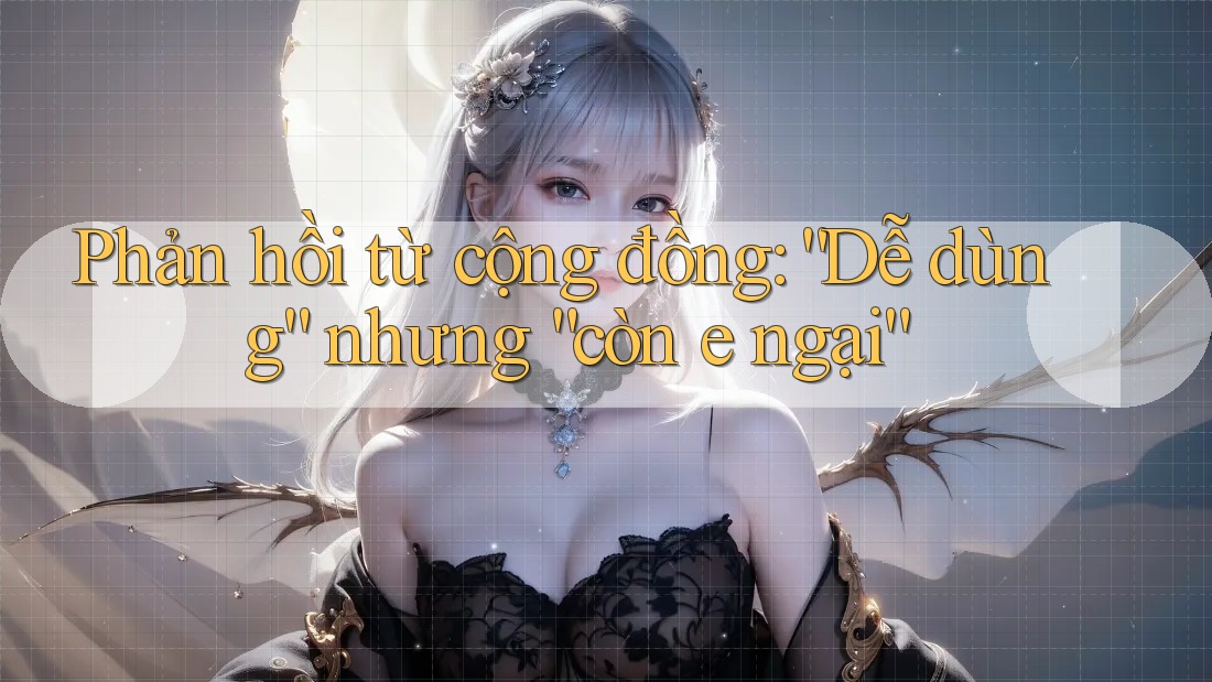 Phản hồi từ cộng đồng: “Dễ dùng” nhưng “còn e ngại” Phản hồi từ cộng đồng: “Dễ dùng” nhưng “còn e ngại”