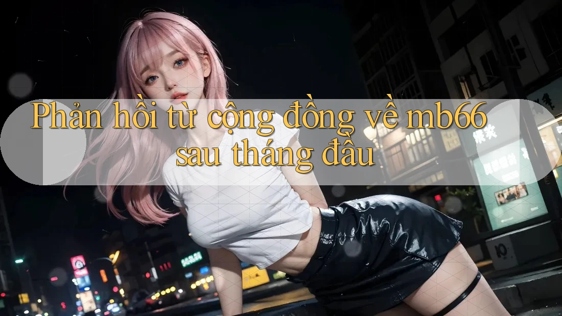 Phản hồi từ cộng đồng về mb66 sau tháng đầu Phản hồi từ cộng đồng về mb66 sau tháng đầu
