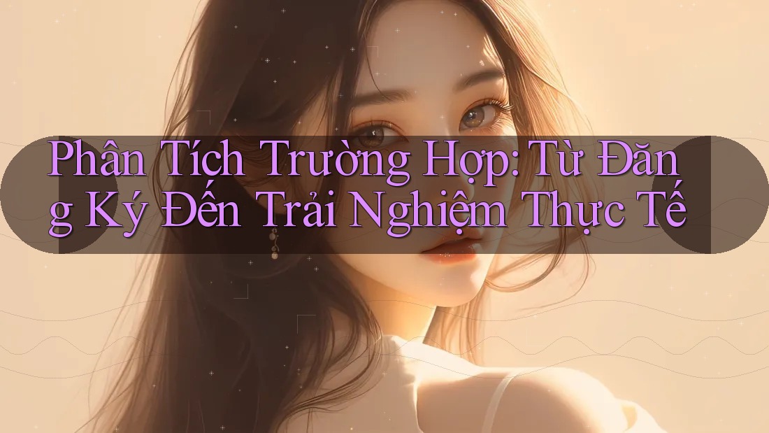Phân Tích Trường Hợp: Từ Đăng Ký Đến Trải Nghiệm Thực Tế Phân Tích Trường Hợp: Từ Đăng Ký Đến Trải Nghiệm Thực Tế