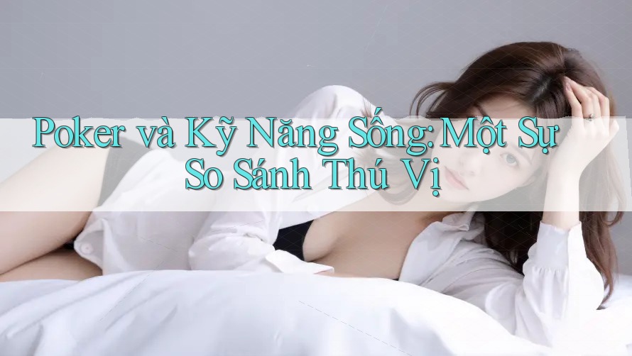 Poker và Kỹ Năng Sống: Một Sự So Sánh Thú Vị Poker và Kỹ Năng Sống: Một Sự So Sánh Thú Vị