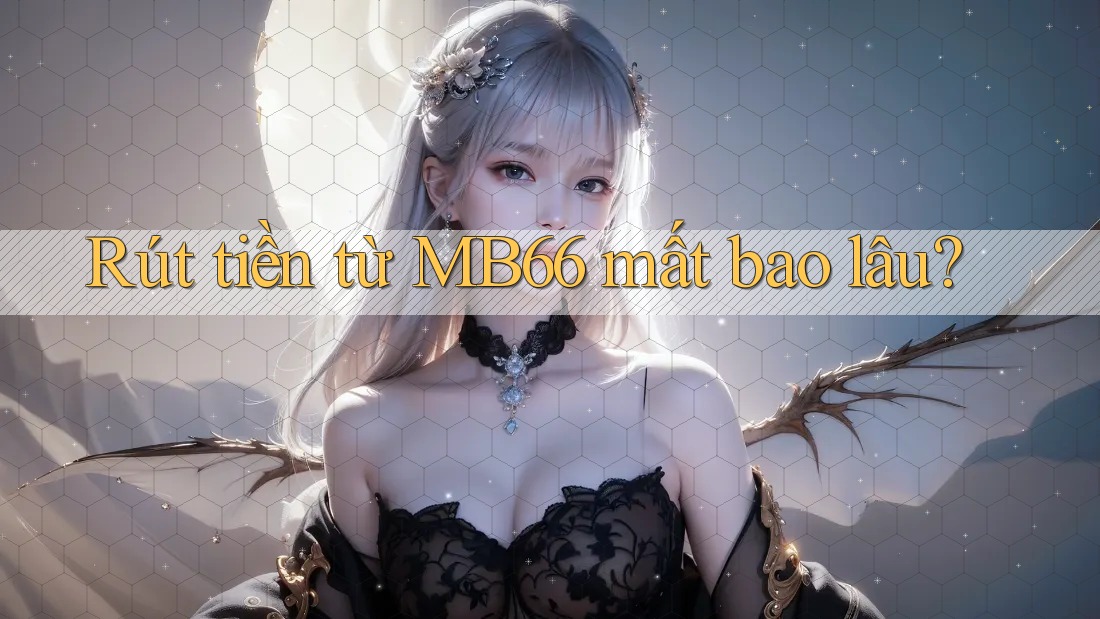 Rút tiền từ MB66 mất bao lâu? Rút tiền từ MB66 mất bao lâu?