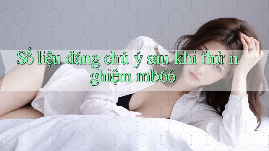 Số liệu đáng chú ý sau khi thử nghiệm mb66 Số liệu đáng chú ý sau khi thử nghiệm mb66