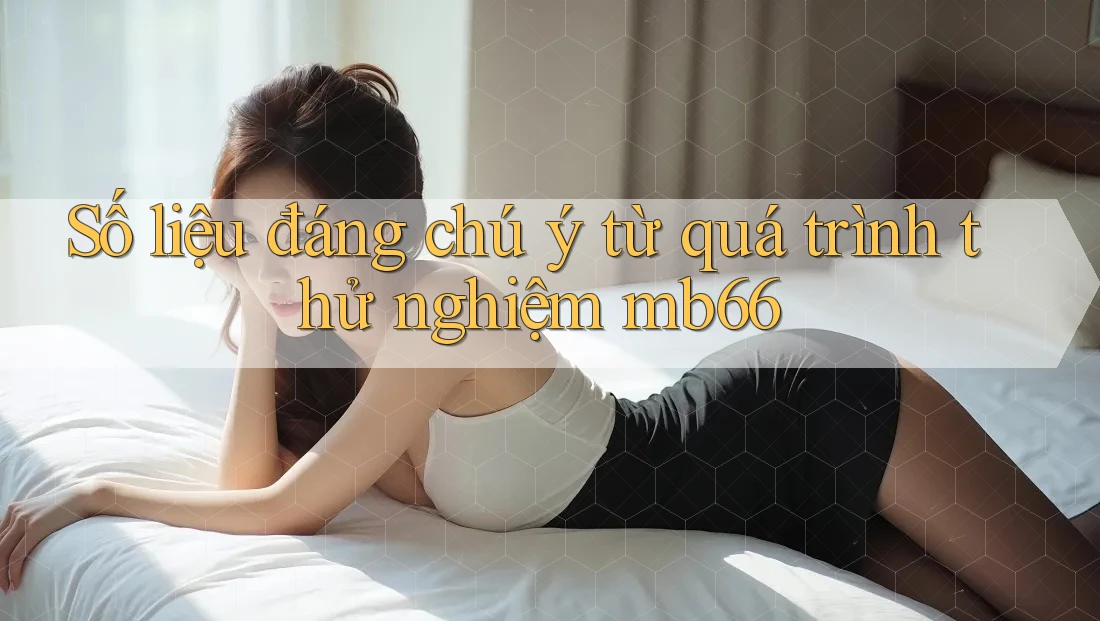 Số liệu đáng chú ý từ quá trình thử nghiệm mb66 Số liệu đáng chú ý từ quá trình thử nghiệm mb66