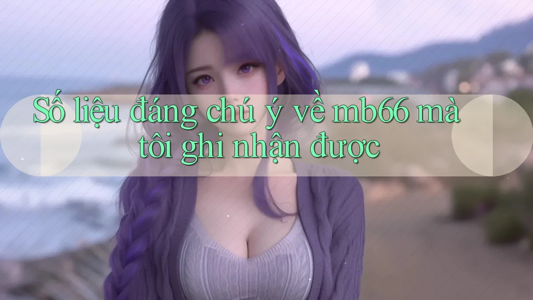 Số liệu đáng chú ý về mb66 mà tôi ghi nhận được Số liệu đáng chú ý về mb66 mà tôi ghi nhận được