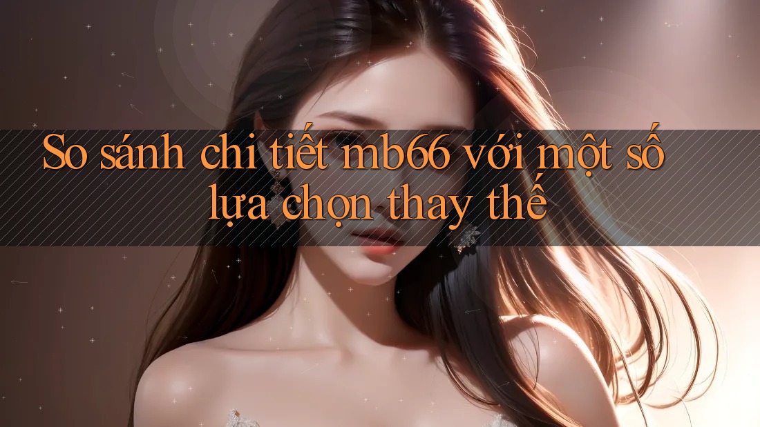 So sánh chi tiết mb66 với một số lựa chọn thay thế