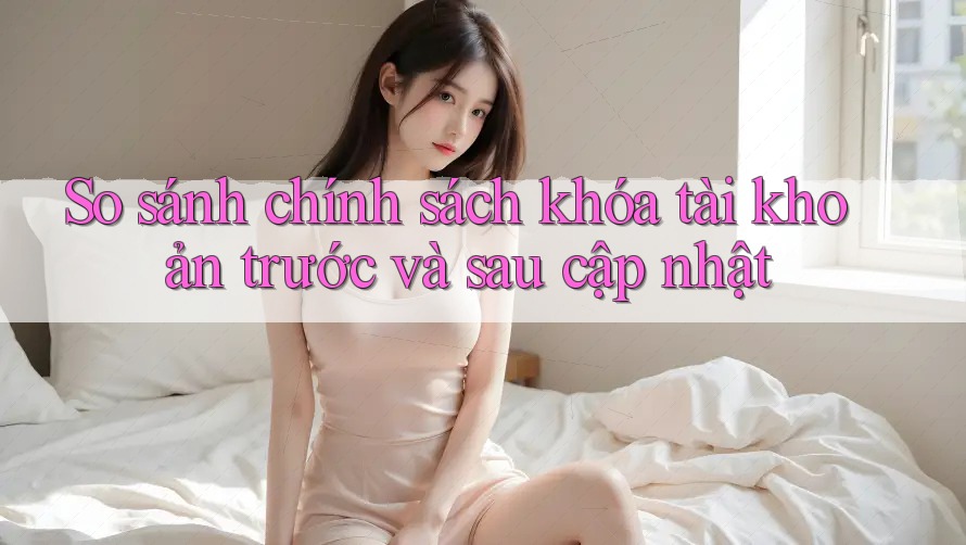 So sánh chính sách khóa tài khoản trước và sau cập nhật So sánh chính sách khóa tài khoản trước và sau cập nhật