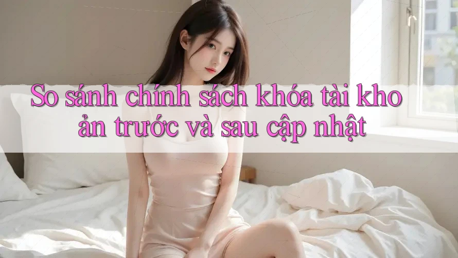 So sánh chính sách khóa tài khoản trước và sau cập nhật So sánh chính sách khóa tài khoản trước và sau cập nhật