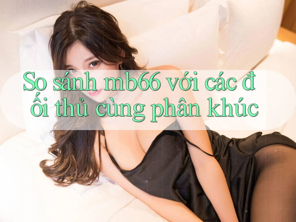 So sánh mb66 với các đối thủ cùng phân khúc