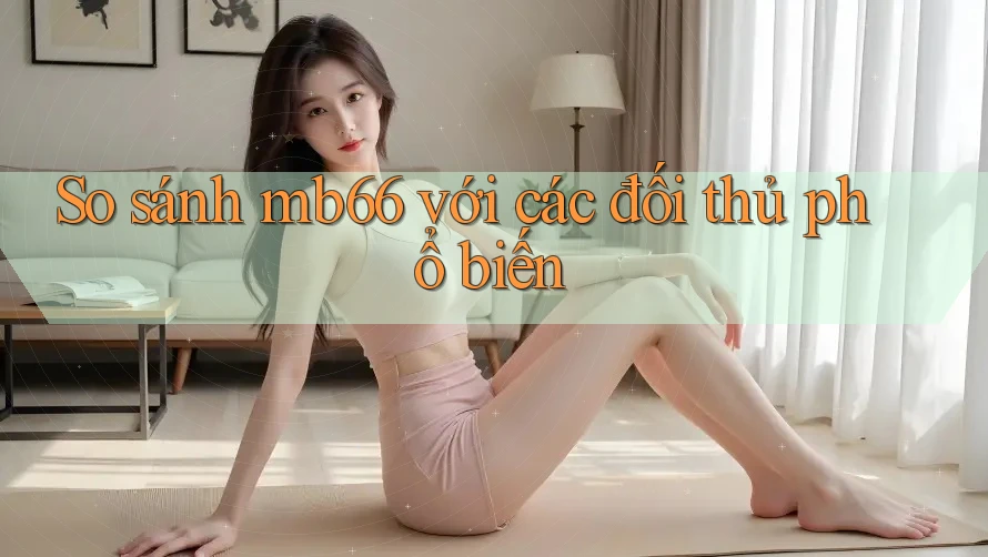 So sánh mb66 với các đối thủ phổ biến