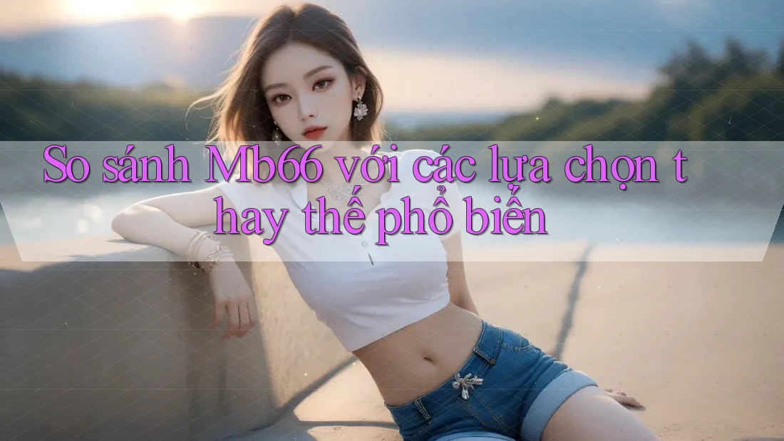 So sánh mb66 với các lựa chọn thay thế phổ biến So sánh mb66 với các lựa chọn thay thế phổ biến