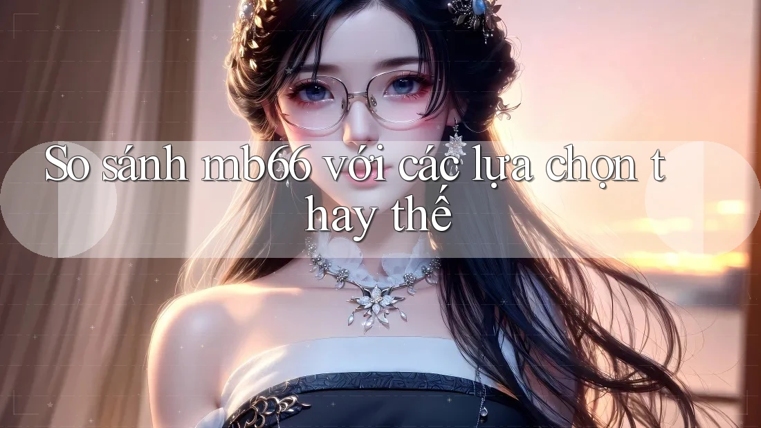 So sánh mb66 với các lựa chọn thay thế So sánh mb66 với các lựa chọn thay thế