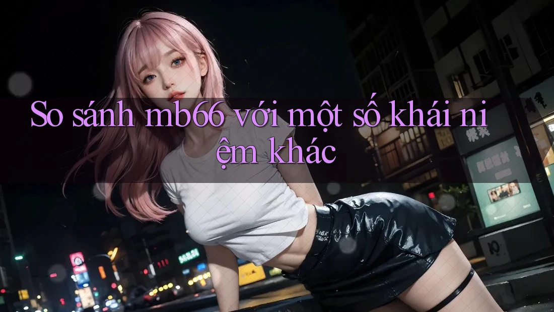 So sánh mb66 với một số khái niệm khác So sánh mb66 với một số khái niệm khác