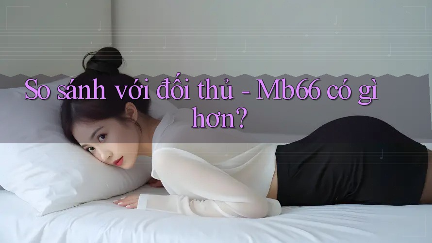 So sánh với đối thủ - Mb66 có gì hơn? So sánh với đối thủ - Mb66 có gì hơn?