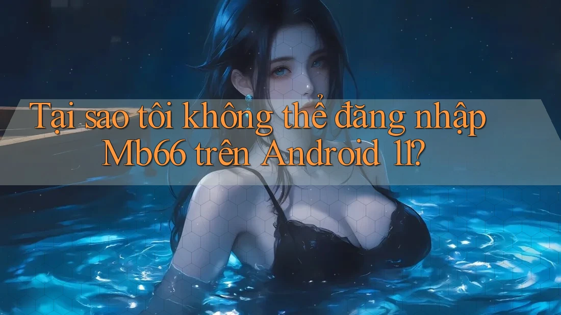 Tại sao tôi không thể đăng nhập Mb66 trên Android 11?