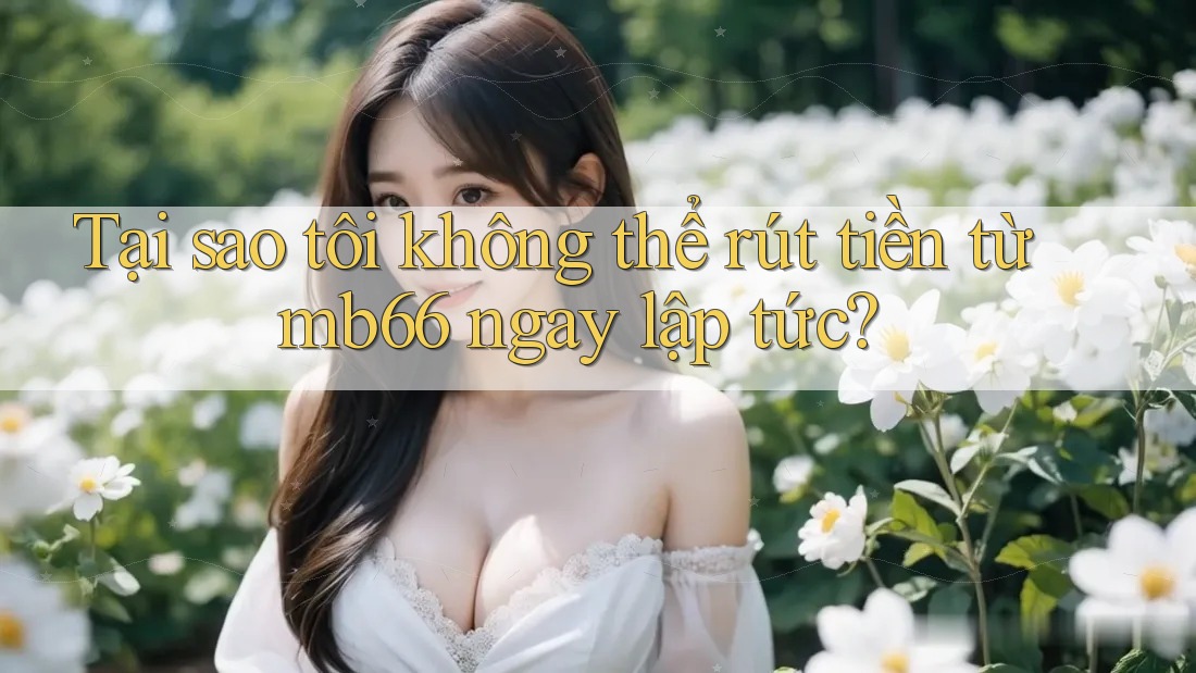 Tại sao tôi không thể rút tiền từ mb66 ngay lập tức? Tại sao tôi không thể rút tiền từ mb66 ngay lập tức?