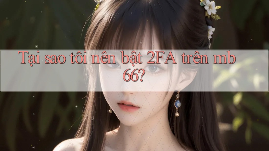 Tại sao tôi nên bật 2FA trên mb66?