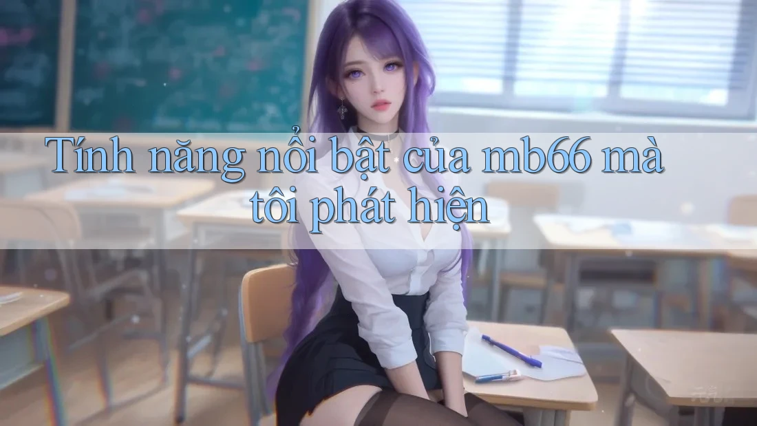 Tính năng nổi bật của mb66 mà tôi phát hiện Tính năng nổi bật của mb66 mà tôi phát hiện