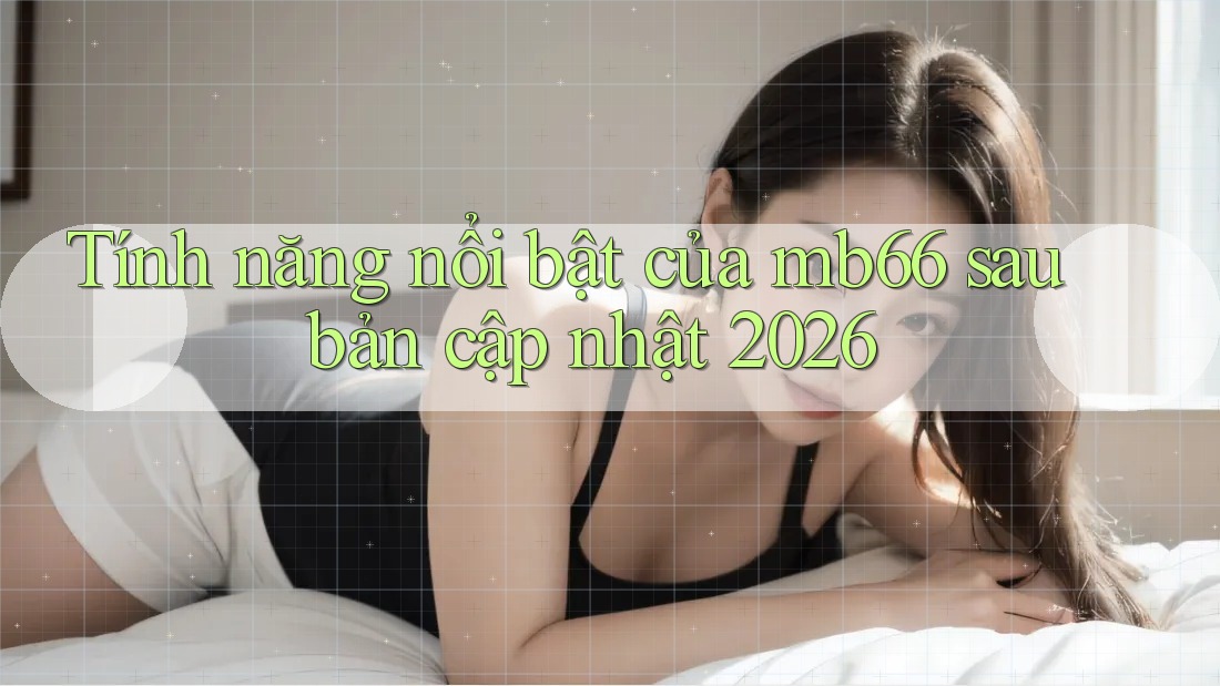 Tính năng nổi bật của mb66 sau bản cập nhật 2026