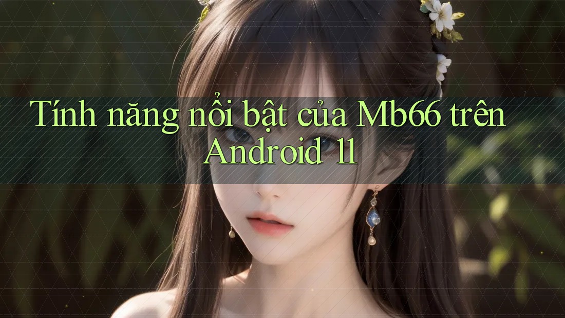 Tính năng nổi bật của Mb66 trên Android 11