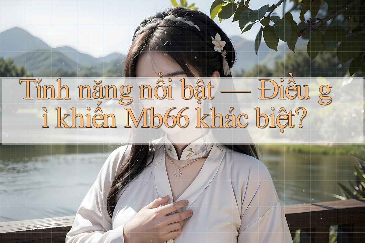 Tính năng nổi bật: Điều gì khiến mb66 khác biệt? Tính năng nổi bật: Điều gì khiến mb66 khác biệt?
