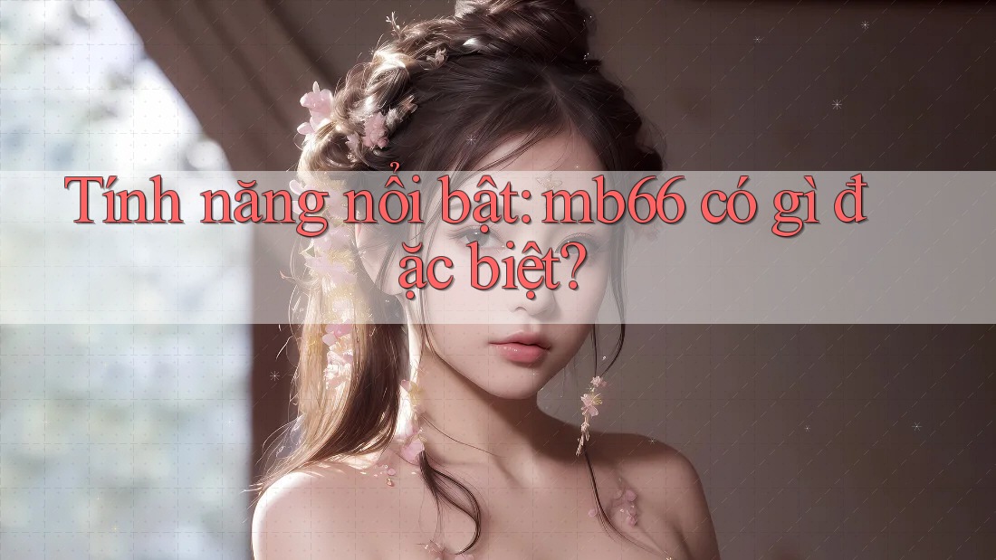 Tính năng nổi bật: mb66 có gì đặc biệt? Tính năng nổi bật: mb66 có gì đặc biệt?