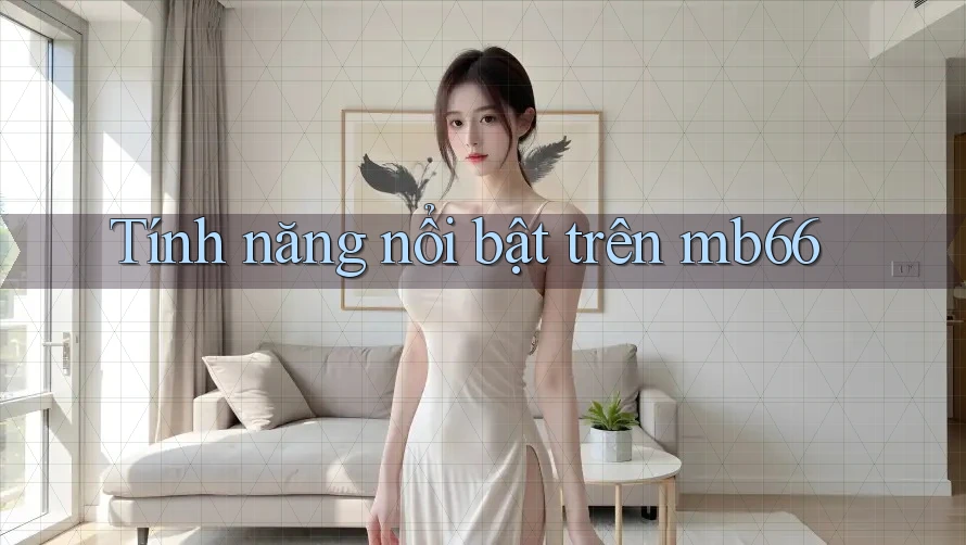 Tính năng nổi bật trên mb66 Tính năng nổi bật trên mb66