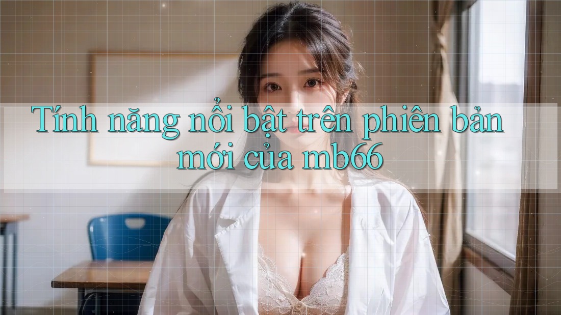 Tính năng nổi bật trên phiên bản mới của mb66 Tính năng nổi bật trên phiên bản mới của mb66