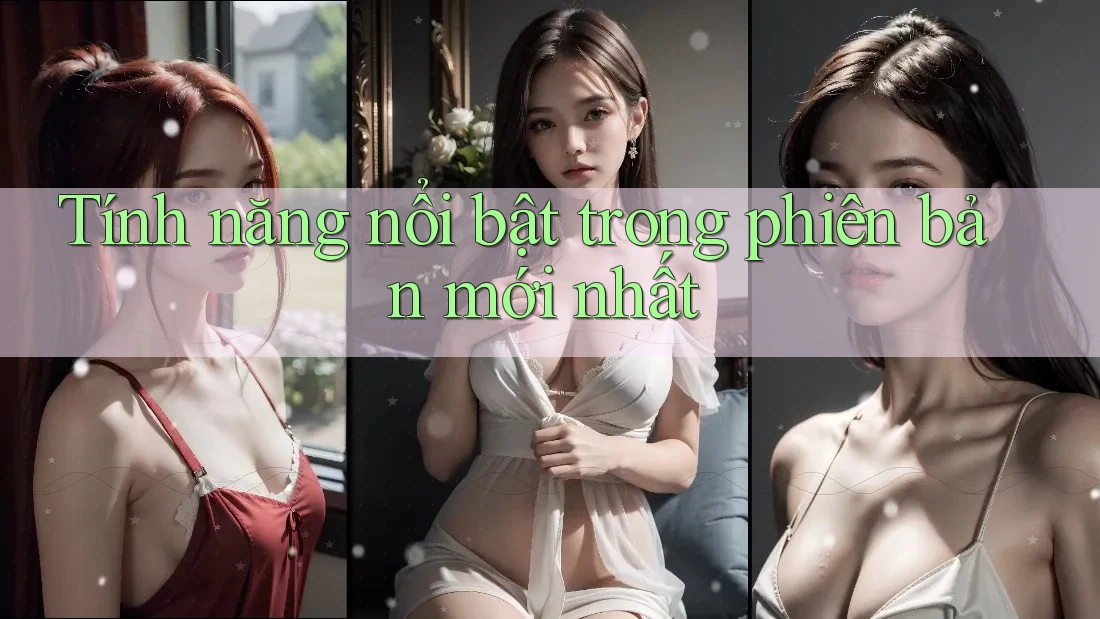Tính năng nổi bật trong phiên bản mới nhất Tính năng nổi bật trong phiên bản mới nhất