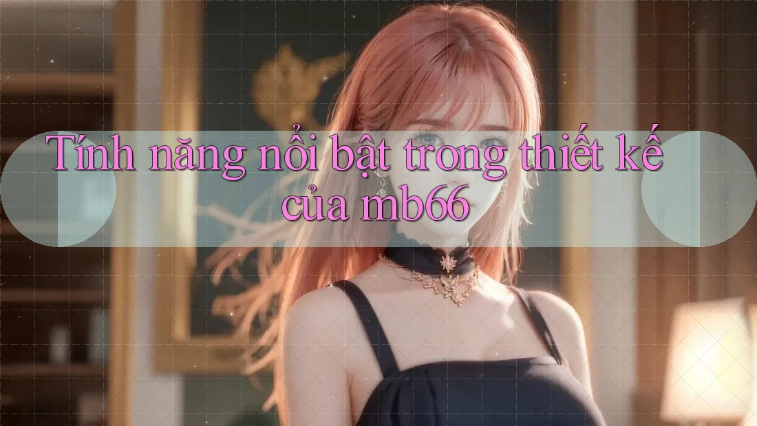 Tính năng nổi bật trong thiết kế của mb66 Tính năng nổi bật trong thiết kế của mb66