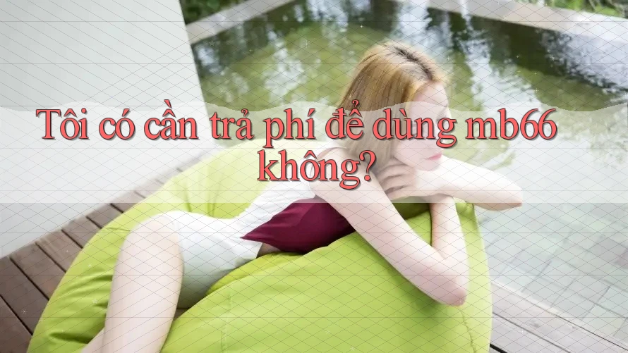 Tôi có cần trả phí để dùng mb66 không?