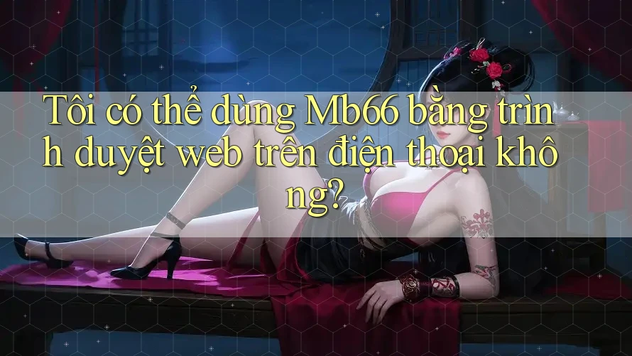 Tôi có thể dùng Mb66 bằng trình duyệt web trên điện thoại không?