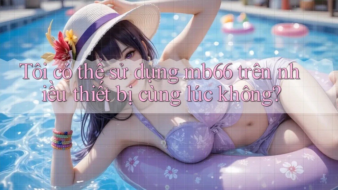 Tôi có thể sử dụng Mb66 trên nhiều thiết bị cùng lúc không? Tôi có thể sử dụng Mb66 trên nhiều thiết bị cùng lúc không?