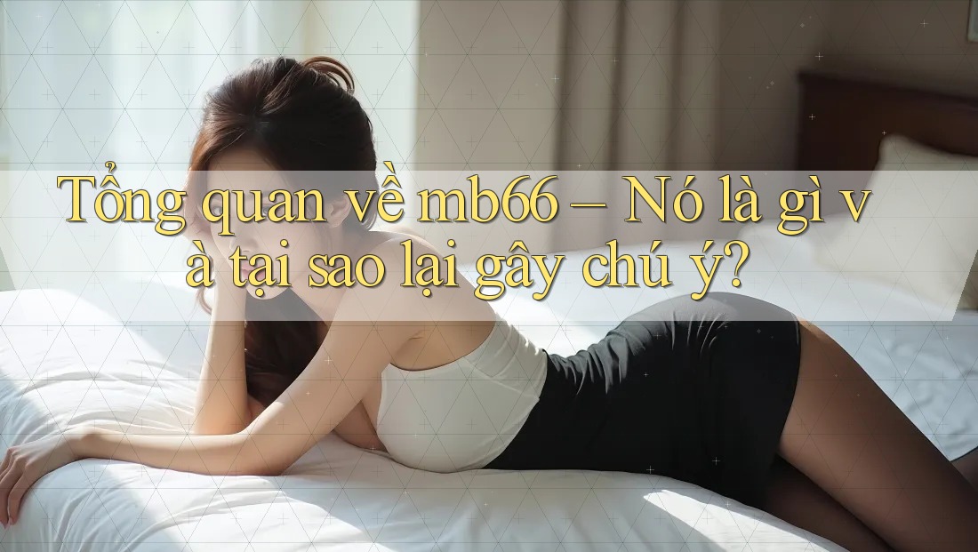 Tổng quan về mb66 – Nó là gì và tại sao lại gây chú ý? Tổng quan về mb66 – Nó là gì và tại sao lại gây chú ý?