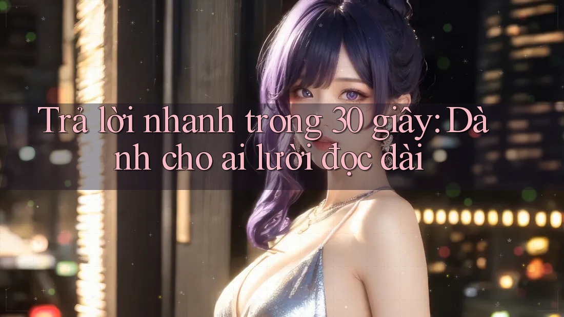Trả lời nhanh trong 30 giây: Dành cho ai lười đọc dài Trả lời nhanh trong 30 giây: Dành cho ai lười đọc dài