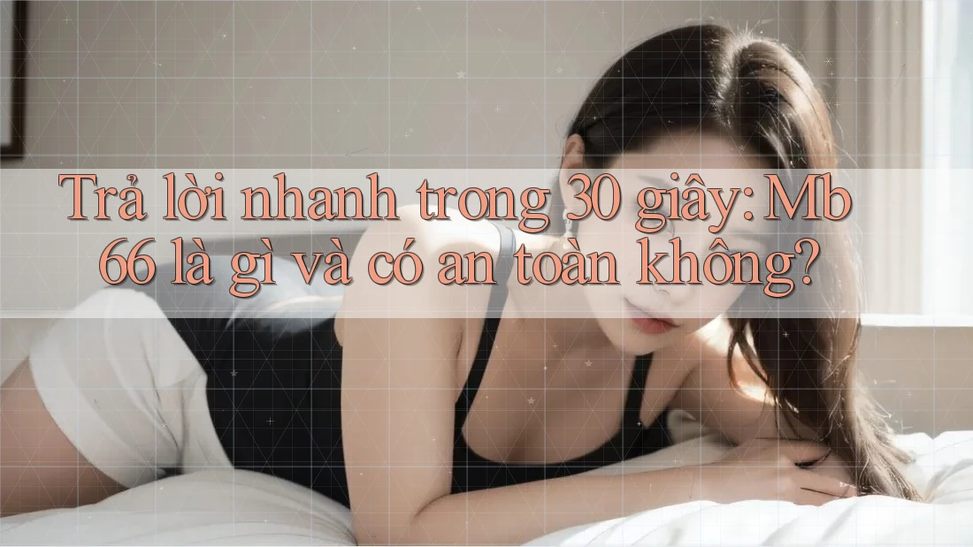 Trả lời nhanh trong 30 giây: Mb66 là gì và có an toàn không? Trả lời nhanh trong 30 giây: Mb66 là gì và có an toàn không?