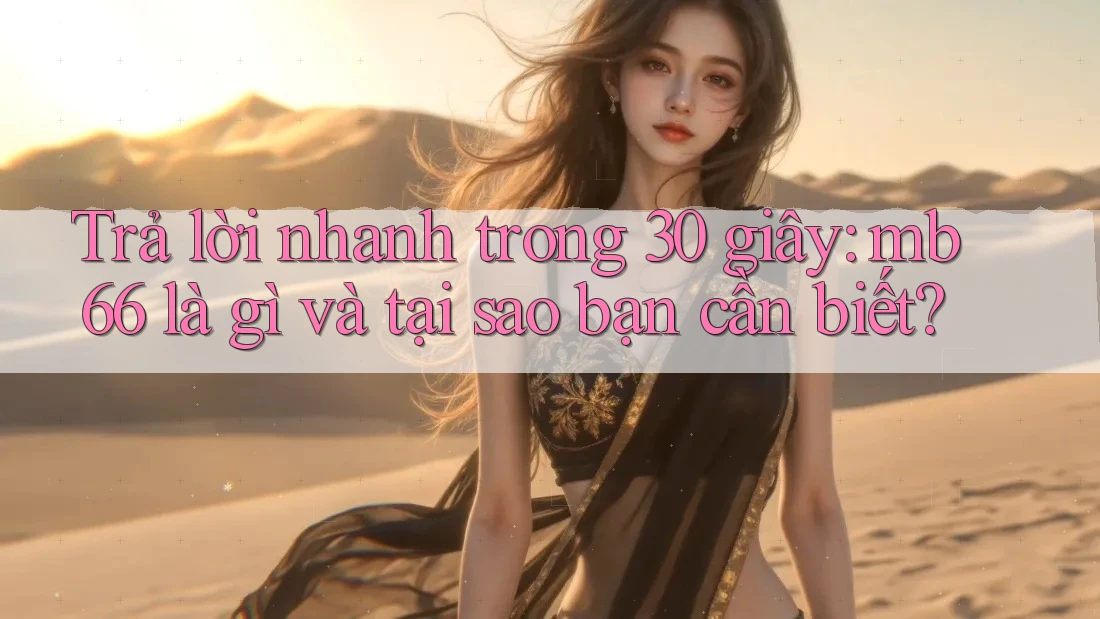 Trả lời nhanh trong 30 giây: mb66 là gì và tại sao bạn cần biết? Trả lời nhanh trong 30 giây: mb66 là gì và tại sao bạn cần biết?