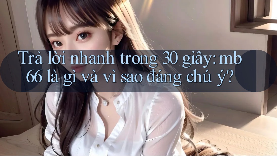 Trả lời nhanh trong 30 giây: mb66 là gì và vì sao đáng chú ý?