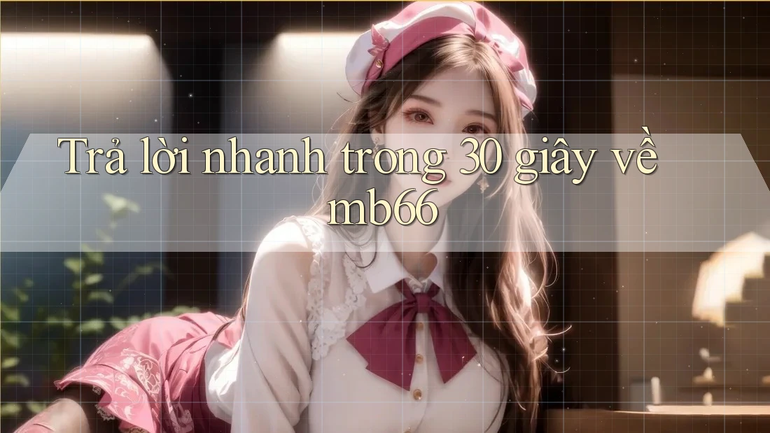 Trả lời nhanh trong 30 giây về mb66 Trả lời nhanh trong 30 giây về mb66