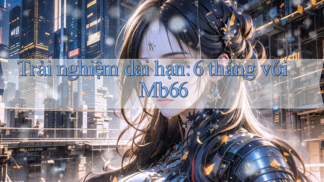 Trải nghiệm dài hạn: 6 tháng với Mb66 Trải nghiệm dài hạn: 6 tháng với Mb66