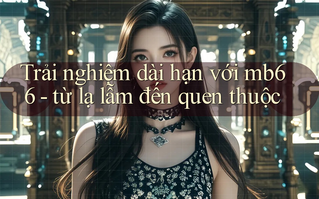 Trải nghiệm dài hạn với mb66 - từ lạ lẫm đến quen thuộc Trải nghiệm dài hạn với mb66 - từ lạ lẫm đến quen thuộc