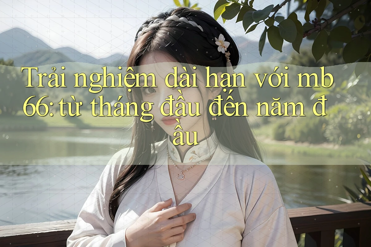 Trải nghiệm dài hạn với mb66: từ tháng đầu đến năm đầu Trải nghiệm dài hạn với mb66: từ tháng đầu đến năm đầu