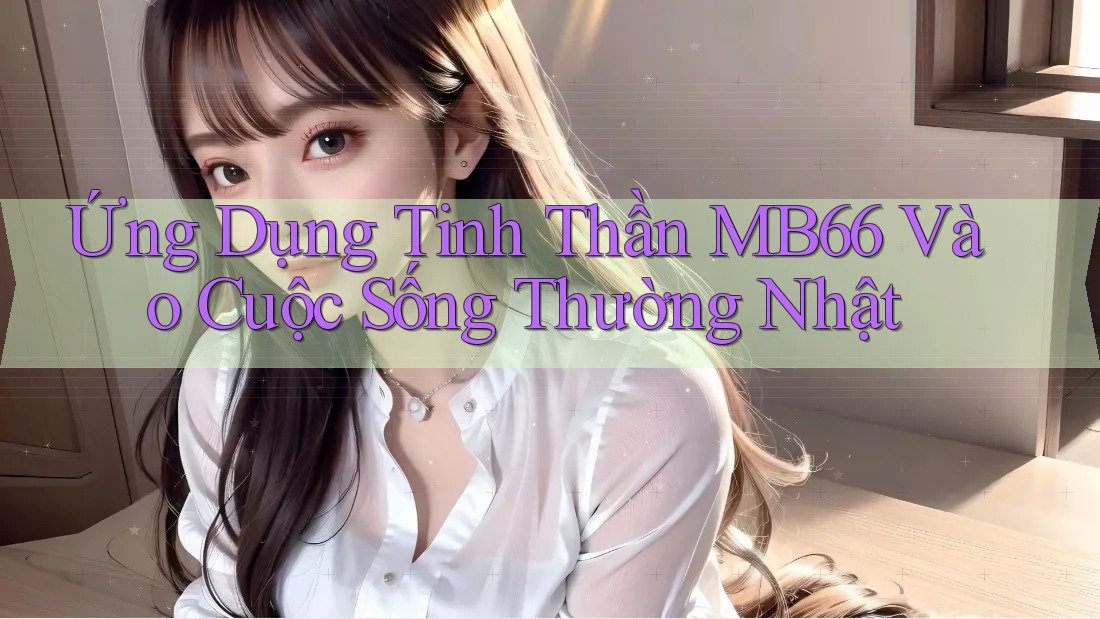 Ứng Dụng Tinh Thần MB66 Vào Cuộc Sống Thường Nhật Ứng Dụng Tinh Thần MB66 Vào Cuộc Sống Thường Nhật