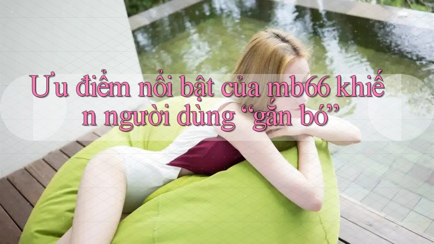 Ưu điểm nổi bật của mb66 khiến người dùng “gắn bó” Ưu điểm nổi bật của mb66 khiến người dùng “gắn bó”