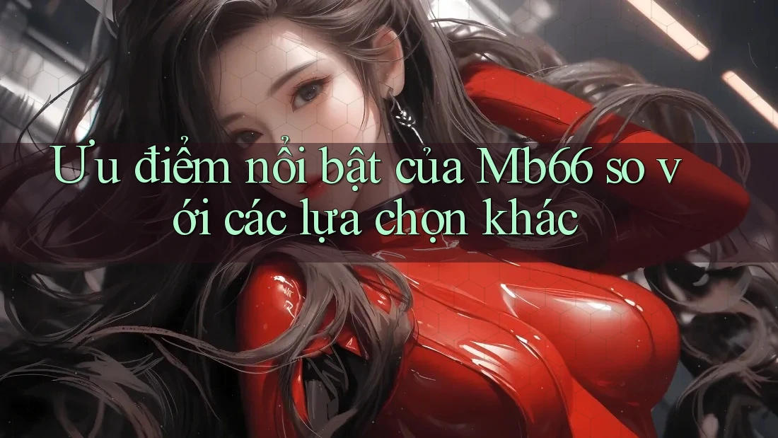Ưu điểm nổi bật của Mb66 so với các lựa chọn khác Ưu điểm nổi bật của Mb66 so với các lựa chọn khác