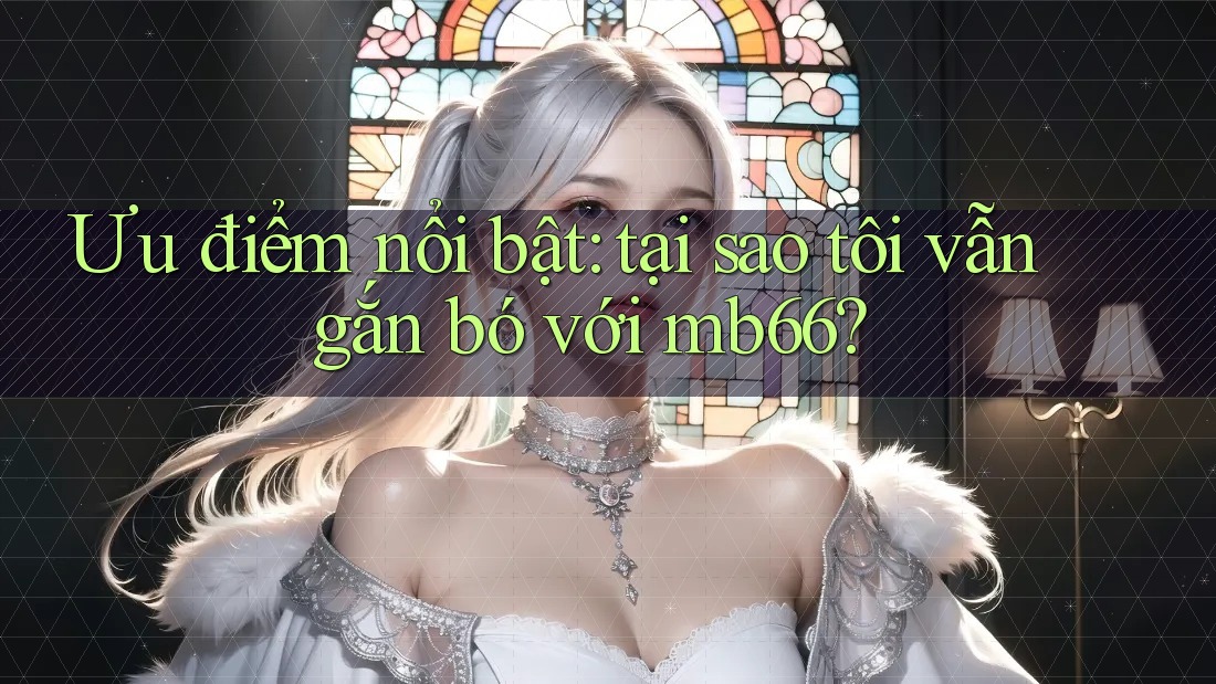 Ưu điểm nổi bật: tại sao tôi vẫn gắn bó với mb66? Ưu điểm nổi bật: tại sao tôi vẫn gắn bó với mb66?