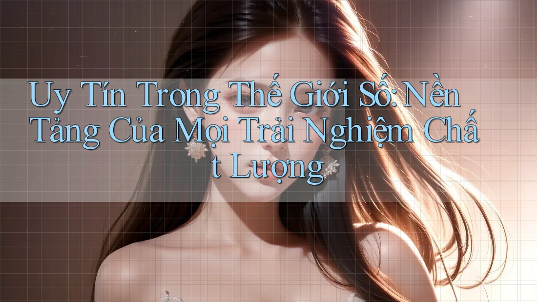 Uy Tín Trong Thế Giới Số: Nền Tảng Của Mọi Trải Nghiệm Chất Lượng Uy Tín Trong Thế Giới Số: Nền Tảng Của Mọi Trải Nghiệm Chất Lượng